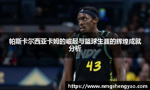 帕斯卡尔西亚卡姆的崛起与篮球生涯的辉煌成就分析