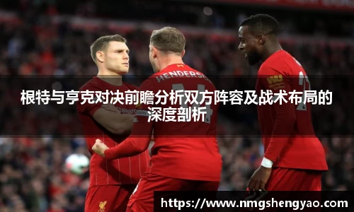 根特与亨克对决前瞻分析双方阵容及战术布局的深度剖析